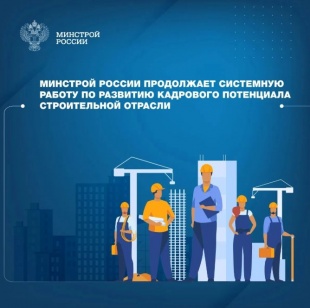 Минстрой России продолжает системную работу по развитию кадрового потенциала строительной отрасли 